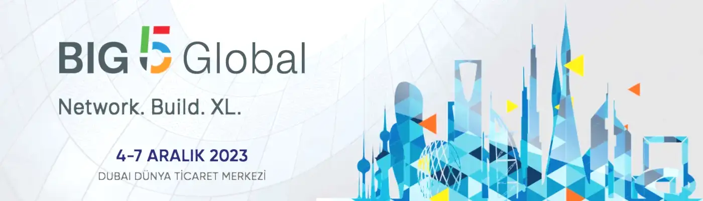 BIG 5 GLOBAL Dubai 44. Uluslararası Yapı ve İnşaat Malzemeleri Fuarı